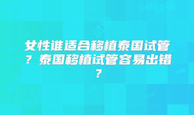 女性谁适合移植泰国试管?泰国移植试管容易出错?