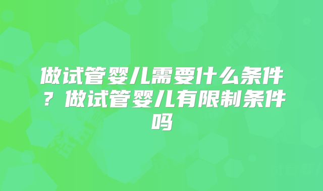 做试管婴儿需要什么条件？做试管婴儿有限制条件吗