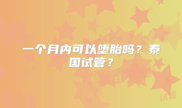 一个月内可以堕胎吗?泰国试管?