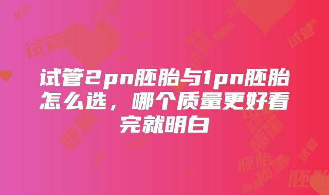 试管2pn胚胎与1pn胚胎怎么选，哪个质量更好看完就明白