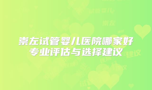 崇左试管婴儿医院哪家好专业评估与选择建议
