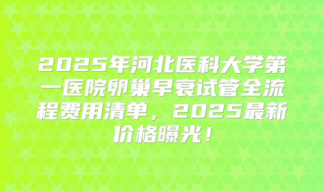 2025年河北医科大学第一医院卵巢早衰试管全流程费用清单,2025最新价格曝光!