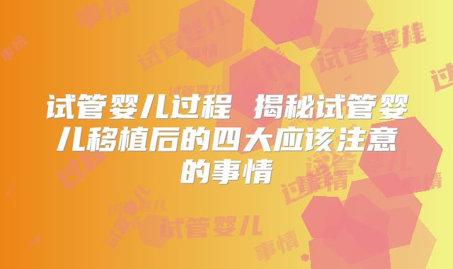 试管婴儿过程 揭秘试管婴儿移植后的四大应该注意的事情
