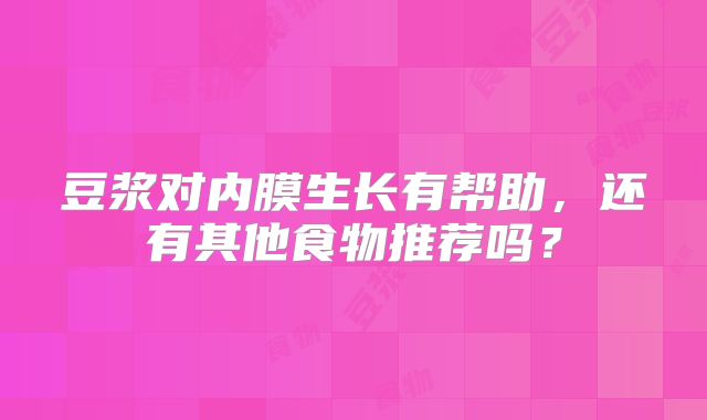 豆浆对内膜生长有帮助,还有其他食物推荐吗?