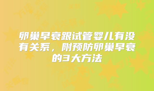 卵巢早衰跟试管婴儿有没有关系，附预防卵巢早衰的3大方法