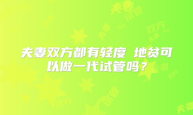 夫妻双方都有轻度α地贫可以做一代试管吗?