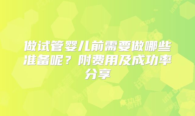 做试管婴儿前需要做哪些准备呢?附费用及成功率分享