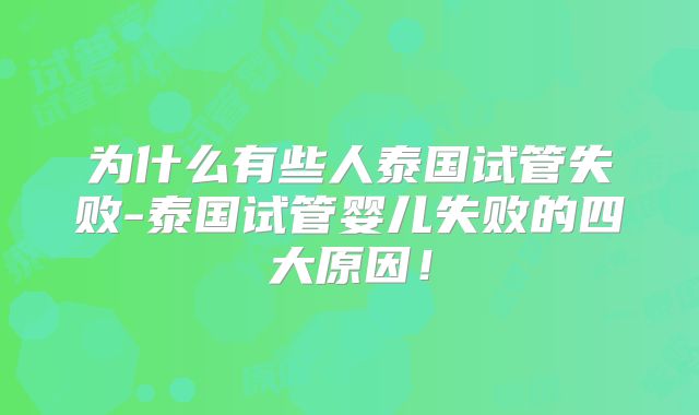 为什么有些人泰国试管失败-泰国试管婴儿失败的四大原因!