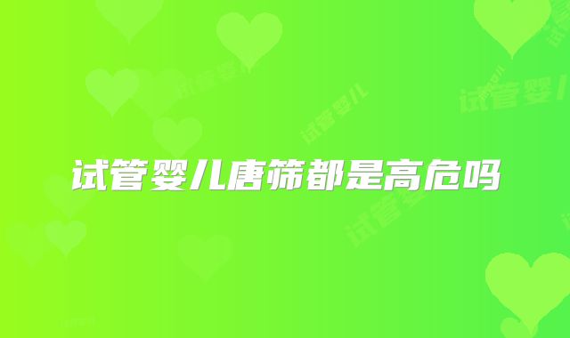 试管婴儿唐筛都是高危吗