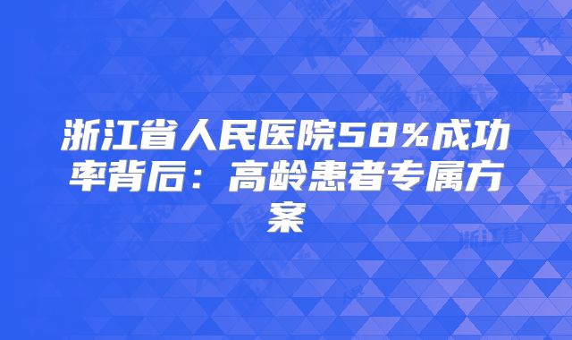 浙江省人民医院58%成功率背后:高龄患者专属方案