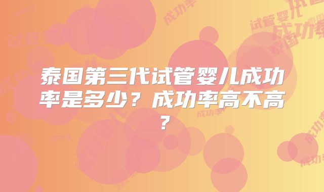 泰国第三代试管婴儿成功率是多少？成功率高不高？