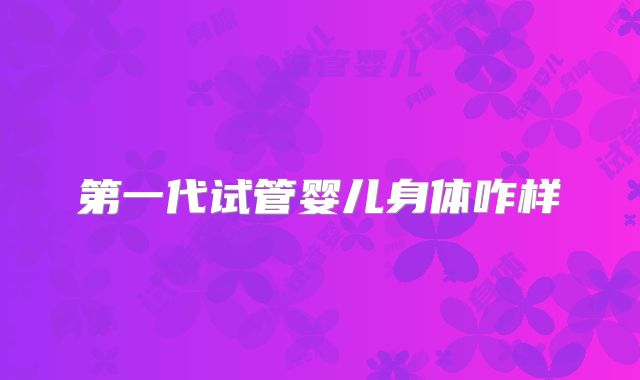 第一代试管婴儿身体咋样