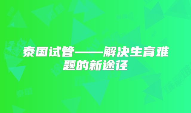 泰国试管——解决生育难题的新途径