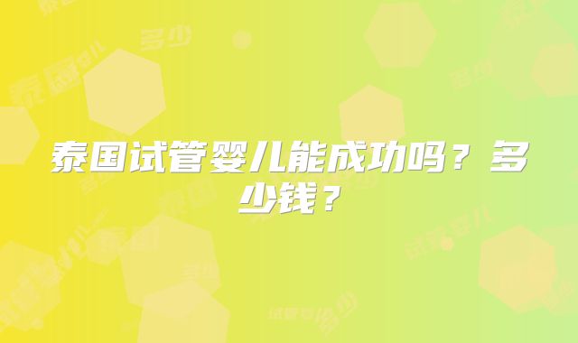 泰国试管婴儿能成功吗？多少钱？