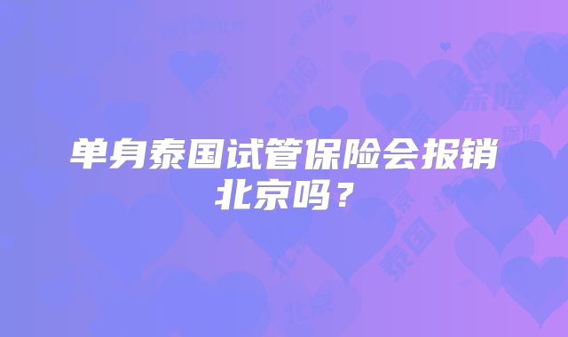 单身泰国试管保险会报销北京吗?