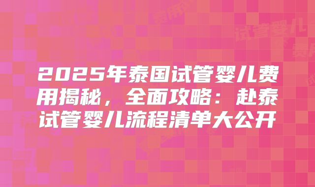 2025年泰国试管婴儿费用揭秘，全面攻略：赴泰试管婴儿流程清单大公开