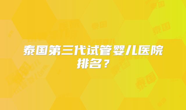 泰国第三代试管婴儿医院排名?