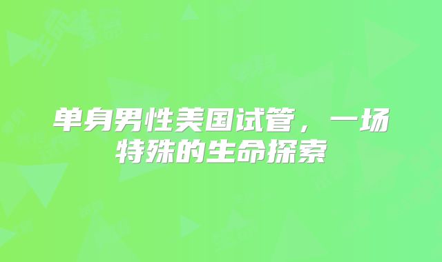单身男性美国试管,一场特殊的生命探索