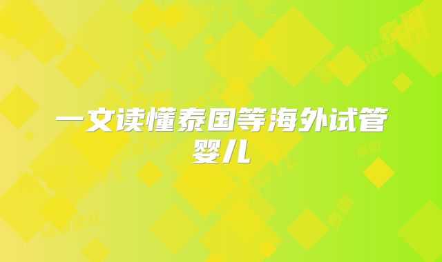 一文读懂泰国等海外试管婴儿