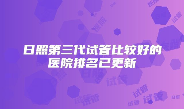日照第三代试管比较好的医院排名已更新