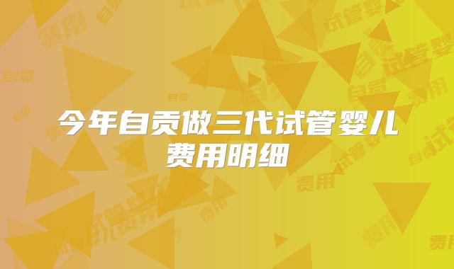 今年自贡做三代试管婴儿费用明细
