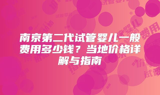 南京第二代试管婴儿一般费用多少钱？当地价格详解与指南