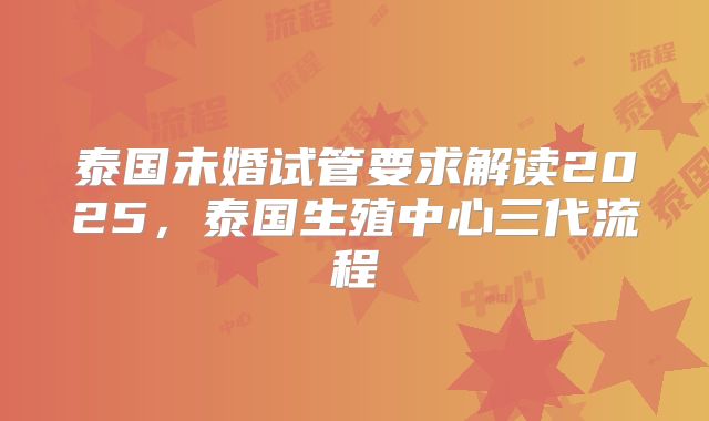 泰国未婚试管要求解读2025，泰国生殖中心三代流程