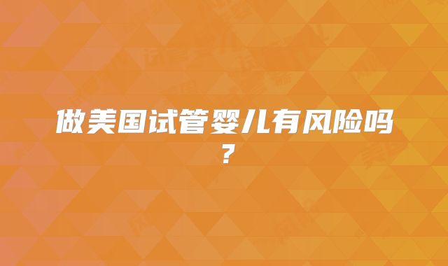 做美国试管婴儿有风险吗?