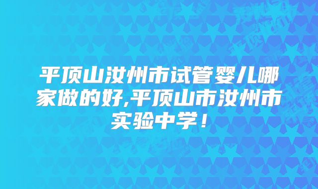 平顶山汝州市试管婴儿哪家做的好,平顶山市汝州市实验中学!