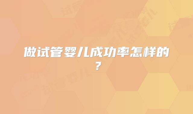 做试管婴儿成功率怎样的？