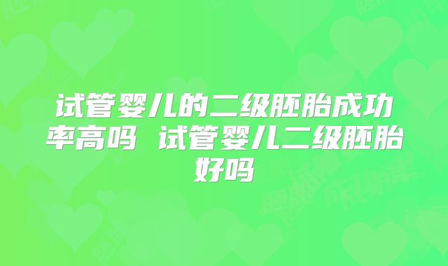 试管婴儿的二级胚胎成功率高吗 试管婴儿二级胚胎好吗