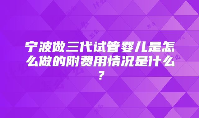 宁波做三代试管婴儿是怎么做的附费用情况是什么？