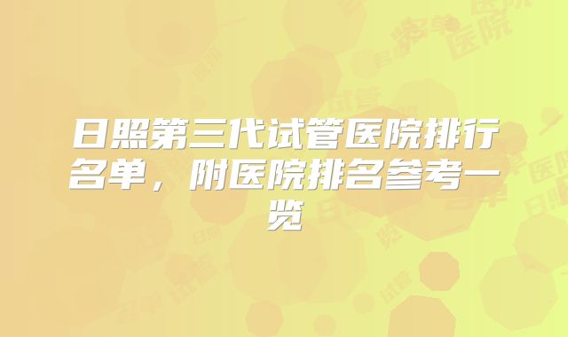 日照第三代试管医院排行名单,附医院排名参考一览