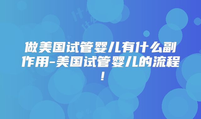 做美国试管婴儿有什么副作用-美国试管婴儿的流程!