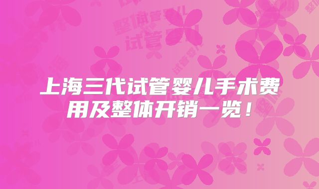 上海三代试管婴儿手术费用及整体开销一览!