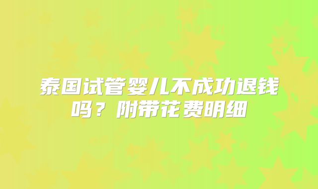 泰国试管婴儿不成功退钱吗？附带花费明细