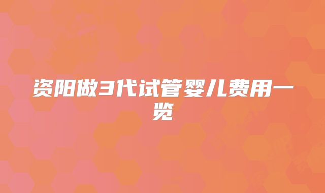 资阳做3代试管婴儿费用一览