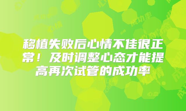 移植失败后心情不佳很正常!及时调整心态才能提高再次试管的成功率