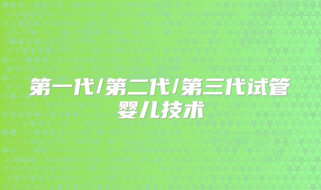 第一代/第二代/第三代试管婴儿技术