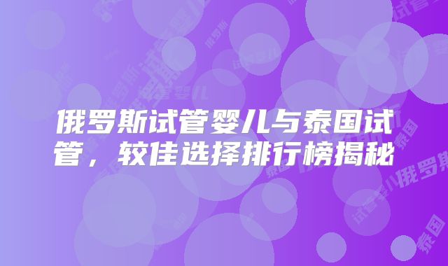俄罗斯试管婴儿与泰国试管,较佳选择排行榜揭秘
