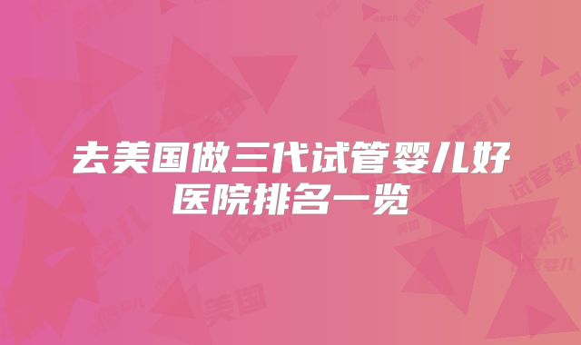 去美国做三代试管婴儿好医院排名一览
