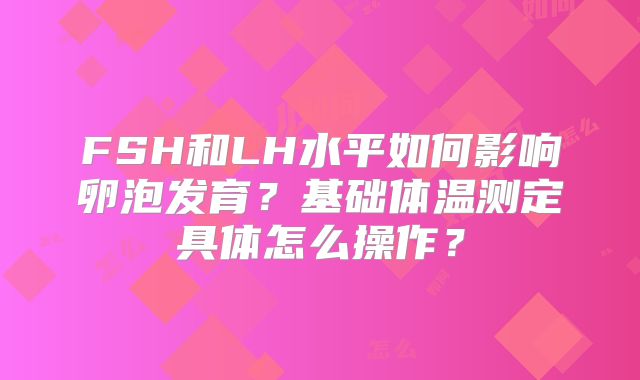 FSH和LH水平如何影响卵泡发育？基础体温测定具体怎么操作？