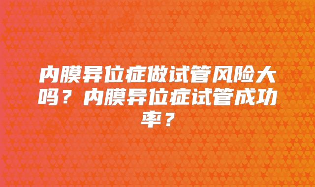 内膜异位症做试管风险大吗?内膜异位症试管成功率?
