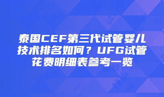 泰国CEF第三代试管婴儿技术排名如何?UFG试管花费明细表参考一览