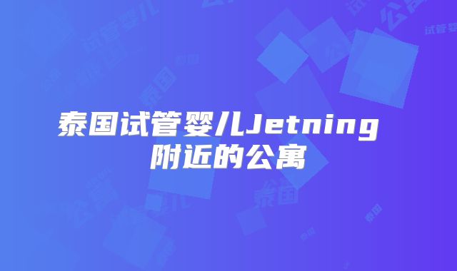 泰国试管婴儿Jetning 附近的公寓