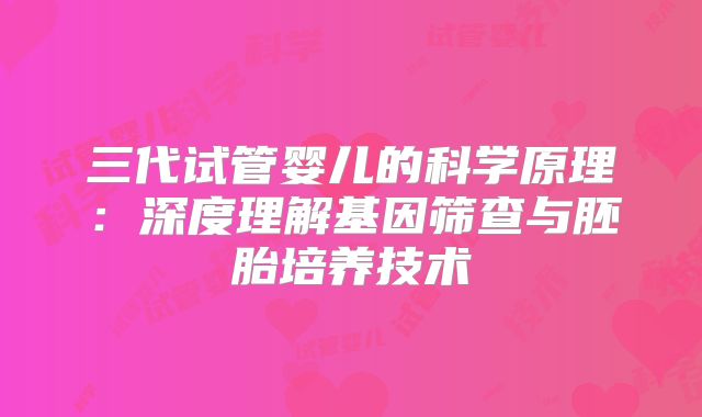 三代试管婴儿的科学原理:深度理解基因筛查与胚胎培养技术