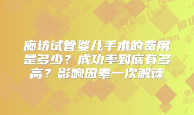 廊坊试管婴儿手术的费用是多少?成功率到底有多高?影响因素一次解读