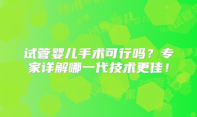 试管婴儿手术可行吗?专家详解哪一代技术更佳!