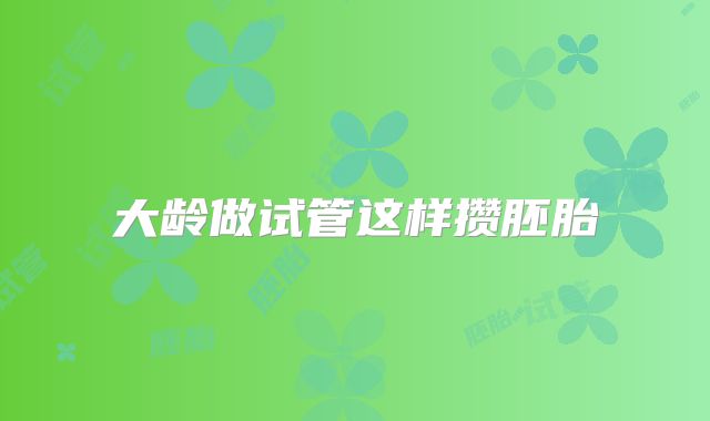 大龄做试管这样攒胚胎