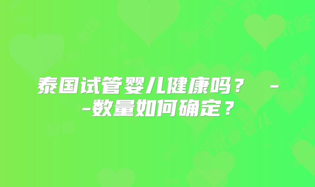 泰国试管婴儿健康吗? --数量如何确定?